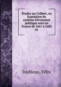 ?tudes sur Colbert, ou Exposition du syst?me d'?conomie politique suivi en France de 1661 ? 1683