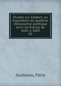 ?tudes sur Colbert, ou Exposition du syst?me d'?conomie politique suivi en France de 1661 ? 1683