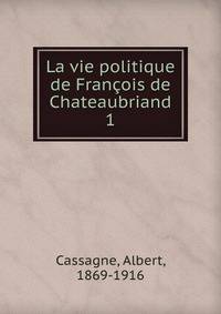 La vie politique de Franois de Chateaubriand. 1