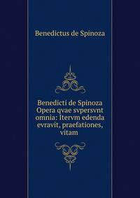 Benedicti de Spinoza Opera qvae svpersvnt omnia: Itervm edenda evravit, praefationes, vitam .