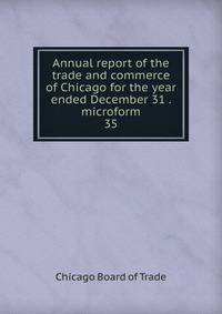 Annual report of the trade and commerce of Chicago for the year ended December 31 . microform. 35