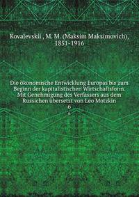 Die konomische Entwicklung Europas bis zum Beginn der kapitalistischen Wirtschaftsform. Mit Genehmigung des Verfassers aus dem Russichen bersetzt von Leo Motzkin. 6