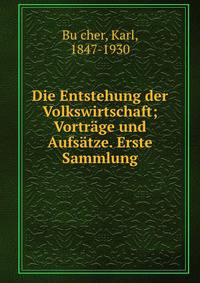 Die Entstehung der Volkswirtschaft; Vortr?ge und Aufs?tze. Erste Sammlung