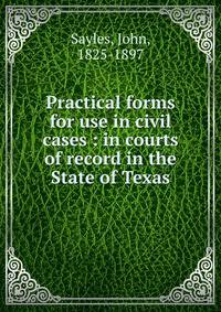 Practical forms for use in civil cases : in courts of record in the State of Texas