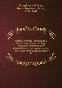 Natural theology : comprising a discourse of natural theology, dialogues on instinct, and dissertations on the structure of the cells of bees and on fossil osteology. 11