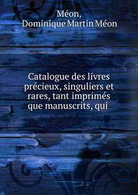 Catalogue des livres pr?cieux, singuliers et rares, tant imprim?s que manuscrits, qui .