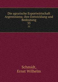 Die agrarische Exportwirtschaft Argentiniens; ihre Entwicklung und Bedeutung. 33