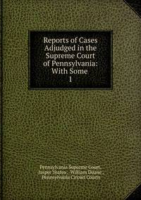 Reports of Cases Adjudged in the Supreme Court of Pennsylvania: With Some .. 1