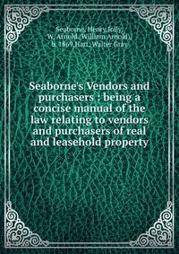 Seaborne's Vendors and purchasers : being a concise manual of the law relating to vendors and purchasers of real and leasehold property