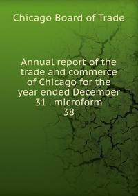 Annual report of the trade and commerce of Chicago for the year ended December 31 . microform. 38