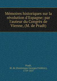 M?moires historiques sur la r?volution d'Espagne; par l'auteur du Congr?s de Vienne, (M. de Pradt)