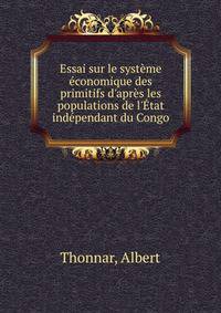 Essai sur le syst?me ?conomique des primitifs d'apr?s les populations de l'?tat ind?pendant du Congo