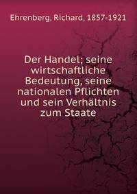 Der Handel; seine wirtschaftliche Bedeutung, seine nationalen Pflichten und sein Verh?ltnis zum Staate