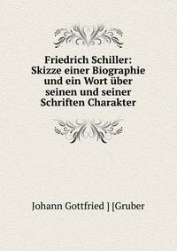 Friedrich Schiller: Skizze einer Biographie und ein Wort ?ber seinen und seiner Schriften Charakter