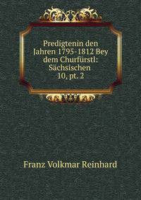 Predigtenin den Jahren 1795-1812 Bey dem Churfrstl: Schsischen .. 10, pt. 2