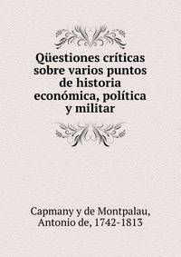 Questiones criticas sobre varios puntos de historia economica, politica y militar