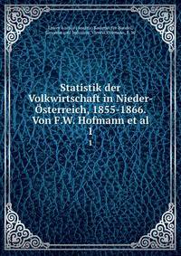 Statistik der Volkwirtschaft in Nieder-sterreich, 1855-1866. Von F.W. Hofmann et al.. 1