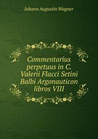 Commentarius perpetuus in C. Valerii Flacci Setini Balbi Argonauticon libros VIII