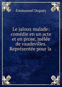 Le jaloux malade: com?die en un acte et en prose, m?l?e de vaudevilles. Repr?sent?e pour la .