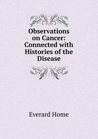 Observations on Cancer: Connected with Histories of the Disease
