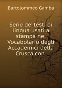 Serie de' testi di lingua usati a stampa nel Vocabolario degli Accademici della Crusca con .
