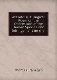 Avenia, Or, A Tragical Poem on the Oppression of the Human Species and Infringement on the .
