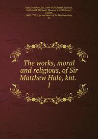 The works, moral and religious, of Sir Matthew Hale, knt. . 1