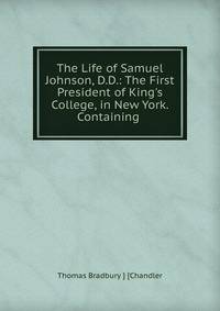 The Life of Samuel Johnson, D.D.: The First President of King's College, in New York. Containing .