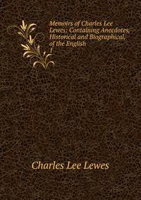 Memoirs of Charles Lee Lewes: Containing Anecdotes, Historical and Biographical, of the English .. 1