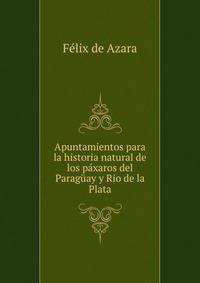 Apuntamientos para la historia natural de los paxaros del Paraguay y Rio de la Plata