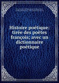 Histoire po?tique: tir?e des po?tes fran?ois; avec un dictionnaire po?tique