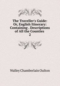The Traveller's Guide: Or, English Itinerary: Containing . Descriptions of All the Counties .