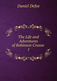 The Life and Adventures of Robinson Crusoe .. 1