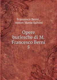 Opere burlesche di M. Francesco Berni. 5