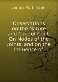 Observations on the Nature and Cure of Gout: On Nodes of the Joints; and on the Influence of .
