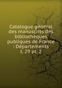 Catalogue gnral des manuscrits des bibliothques publiques de France : Dpartements. t. 29 pt. 2