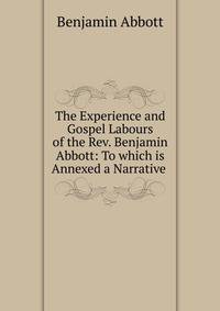 The Experience and Gospel Labours of the Rev. Benjamin Abbott: To which is Annexed a Narrative .