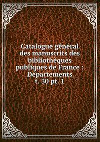 Catalogue gnral des manuscrits des bibliothques publiques de France : Dpartements. t. 30 pt. 1