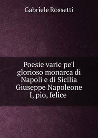 Poesie varie pe'l glorioso monarca di Napoli e di Sicilia Giuseppe Napoleone I, pio, felice .