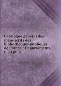 Catalogue gnral des manuscrits des bibliothques publiques de France : Dpartements. t. 30 pt. 2