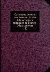 Catalogue gnral des manuscrits des bibliothques publiques de France : Dpartements. t. 32