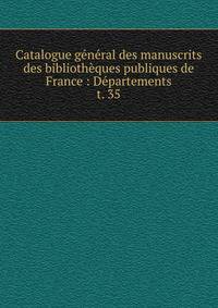 Catalogue gnral des manuscrits des bibliothques publiques de France : Dpartements. t. 35