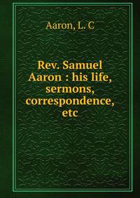 Rev. Samuel Aaron : his life, sermons, correspondence, etc.