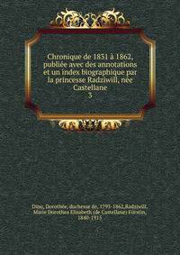 Chronique de 1831 a 1862, publiee avec des annotations et un index biographique par la princesse Radziwill, nee Castellane
