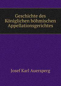 Geschichte des Koniglichen bohmischen Appellationsgerichtes