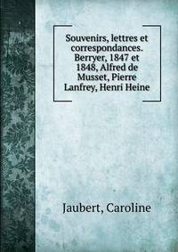 Souvenirs, lettres et correspondances. Berryer, 1847 et 1848, Alfred de Musset, Pierre Lanfrey, Henri Heine