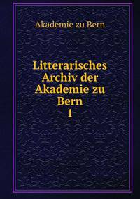 Litterarisches Archiv der Akademie zu Bern.. 1