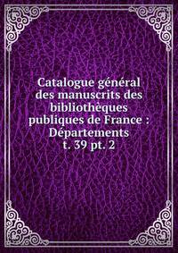 Catalogue gnral des manuscrits des bibliothques publiques de France : Dpartements. t. 39 pt. 2