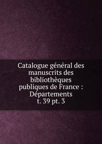 Catalogue gnral des manuscrits des bibliothques publiques de France : Dpartements. t. 39 pt. 3