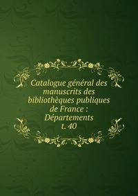 Catalogue gnral des manuscrits des bibliothques publiques de France : Dpartements. t. 40